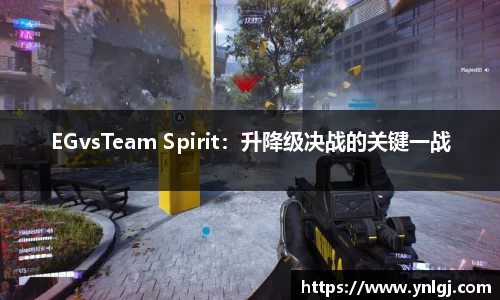 EGvsTeam Spirit：升降级决战的关键一战